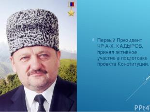 Первый Президент ЧР А-Х. КАДЫРОВ, принял активное участие в подготовке проекта К