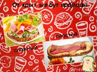 Открытые бутерброды ПРОСТОЙ СЛОЖНЫЙ В ПРОСТОМ бутерброде используют один вид про