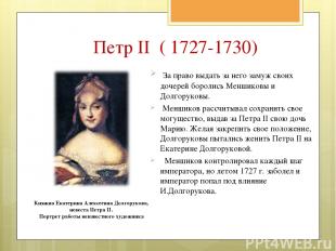 Петр II ( 1727-1730) За право выдать за него замуж своих дочерей боролись Меншик
