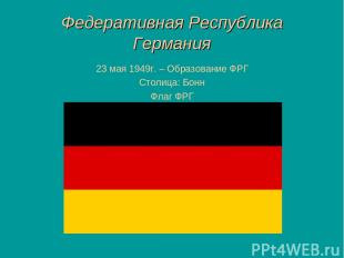 Федеративная Республика Германия 23 мая 1949г. – Образование ФРГ Столица: Бонн Ф
