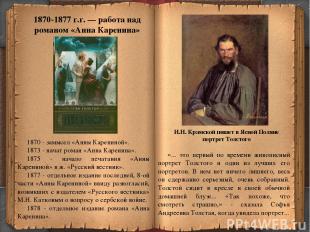* 1870 - замысел «Анны Карениной». 1873 - начат роман «Анна Каренина». 1875 - на