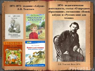 * 1871-1872 - издание «Азбуки» Л.Н. Толстого 1874 - педагогическая деятельность,