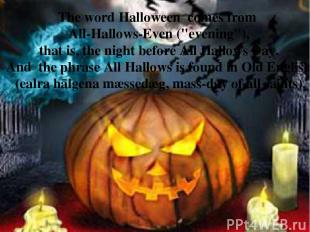 The word Halloween  comes from All-Hallows-Even ("evening"), that is, the night