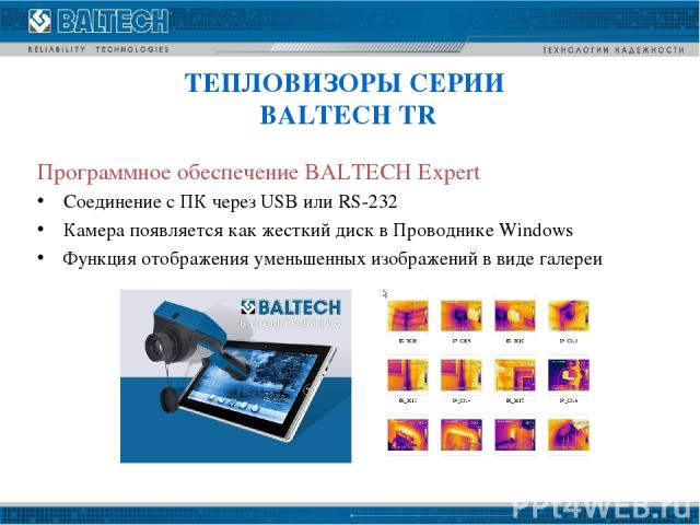 Программное обеспечение BALTECH Expert Соединение с ПК через USB или RS-232 Камера появляется как жесткий диск в Проводнике Windows Функция отображения уменьшенных изображений в виде галереи ТЕПЛОВИЗОРЫ СЕРИИ BALTECH TR