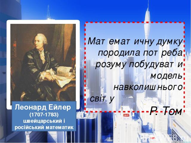 Математичну думку породила потреба розуму побудувати модель навколишнього світу Р. Том Леонард Ейлер (1707-1783) швейцарський і російський математик