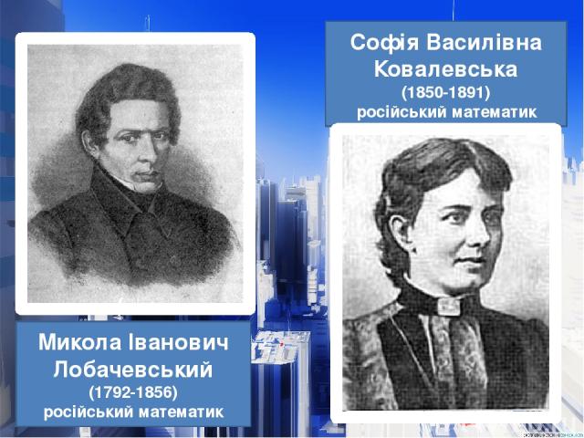 Софія Василівна Ковалевська (1850-1891) російський математик Микола Іванович Лобачевський (1792-1856) російський математик