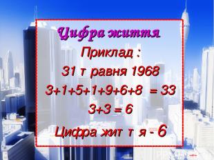 Цифра життя  Приклад : 31 травня 1968 3+1+5+1+9+6+8 = 33 3+3 = 6 Цифра життя - 6