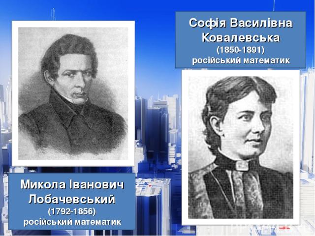 Софія Василівна Ковалевська (1850-1891) російський математик Микола Іванович Лобачевський (1792-1856) російський математик