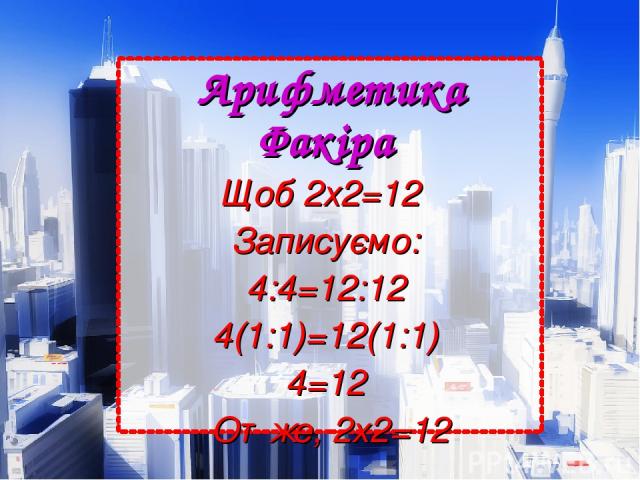 Арифметика Факіра  Щоб 2х2=12   Записуємо:  4:4=12:12  4(1:1)=12(1:1)  4=12  Отже, 2х2=12