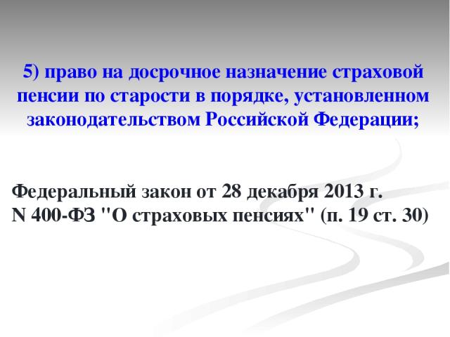 5) право на досрочное назначение страховой пенсии по старости в порядке, установленном законодательством Российской Федерации; Федеральный закон от 28 декабря 2013 г. N 400-ФЗ 