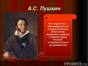 А.С. Пушкин Его творчество – закономерный итог в художественном осмыслении жизне