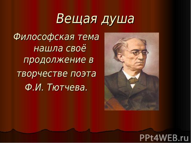 Вещая душа Философская тема нашла своё продолжение в творчестве поэта Ф.И. Тютчева.