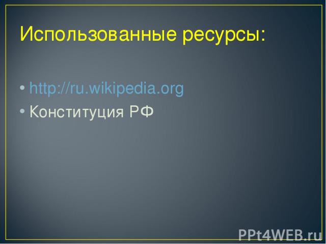 Использованные ресурсы: http://ru.wikipedia.org Конституция РФ