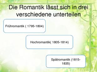 Die Romantik lässt sich in drei verschiedene unterteilen Frühromantik ( 1795-180