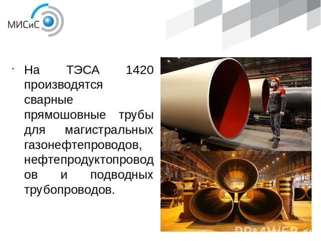 ПРОДУКЦИЯ На ТЭСА 1420 производятся сварные прямошовные трубы для магистральных газонефтепроводов, нефтепродуктопроводов и подводных трубопроводов.