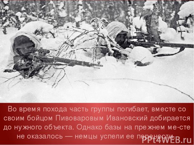 Во время похода часть группы погибает, вместе со своим бойцом Пивоваровым Ивановский добирается до нужного объекта. Однако базы на прежнем ме сте не оказалось — немцы успели ее перенести.