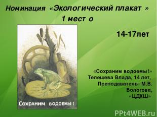 Номинация «Экологический плакат» 1 место «Сохраним водоемы!» Телешева Влада, 14
