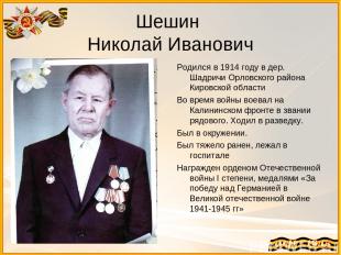 Шешин Николай Иванович Родился в 1914 году в дер. Шадричи Орловского района Киро