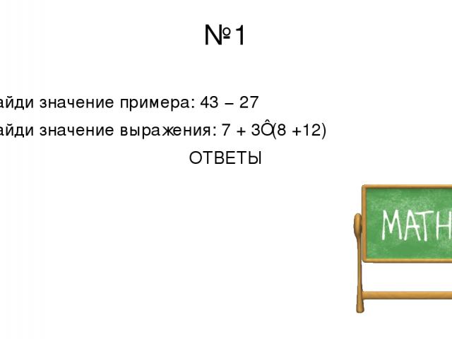 №1 Найди значение примера: 43 − 27 Найди значение выражения: 7 + 3⋅(8 +12) ОТВЕТЫ 16 67
