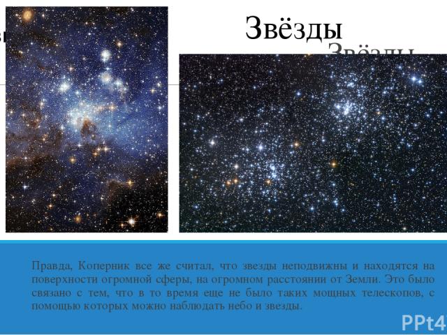 Звёзды неподвижны! Правда, Коперник все же считал, что звезды неподвижны и находятся на поверхности огромной сферы, на огромном расстоянии от Земли. Это было связано с тем, что в то время еще не было таких мощных телескопов, с помощью которых можно …