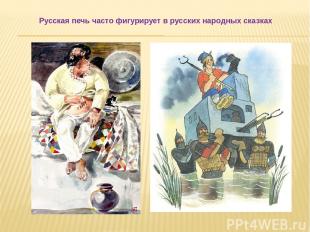 Русская печь часто фигурирует в русских народных сказках  