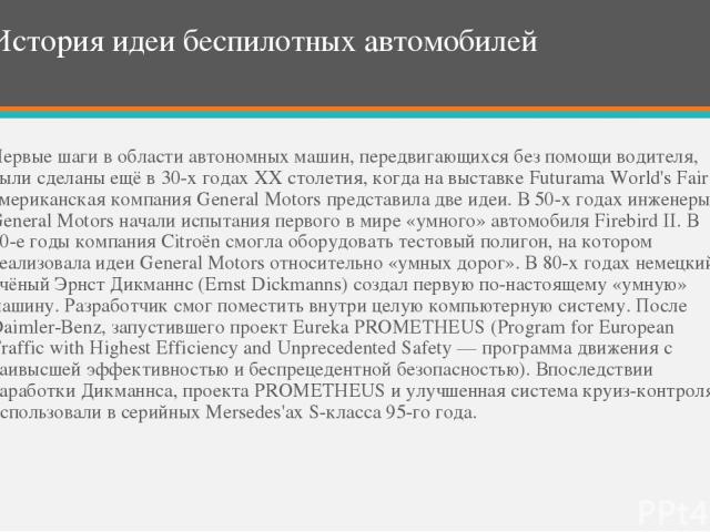 Источники: https://trashbox.ru/topics/94912/chto-takoe-bespilotnye-avtomobili-istoriya-principy-raboty-buduschee https://geektimes.ru/post/274588/ http://fastmb.ru/autonews/autonews_rus/1171-est-li-buduschee-u-bespilotnyh-avtomobiley-foto-video.html…