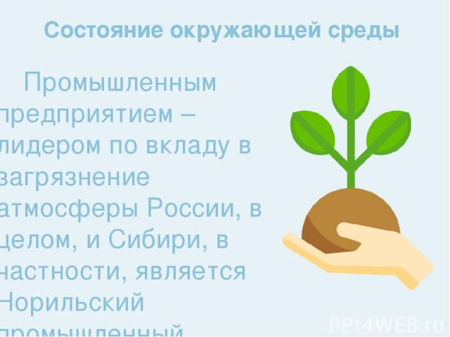 Промышленным предприятием – лидером по вкладу в загрязнение атмосферы России, в целом, и Сибири, в частности, является Норильский промышленный комплекс. Каждый год Норильский никель выпускает в атмосферу Красноярского Заполярья свыше 2000000 тонн ди…