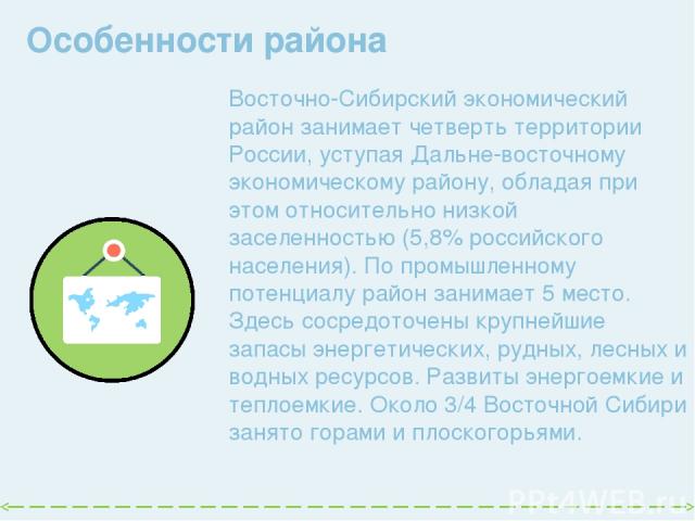 Особенности района   Восточно-Сибирский экономический район занимает четверть территории России, уступая Дальне восточному экономическому району, обладая при этом относительно низкой заселенностью (5,8% российского населения). По промышленному потен…