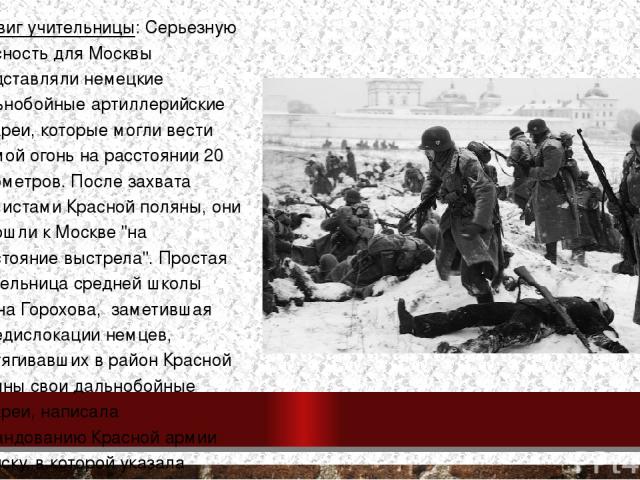 Подвиг учительницы: Серьезную опасность для Москвы представляли немецкие дальнобойные артиллерийские батареи, которые могли вести прямой огонь на расстоянии 20 километров. После захвата фашистами Красной поляны, они подошли к Москве 