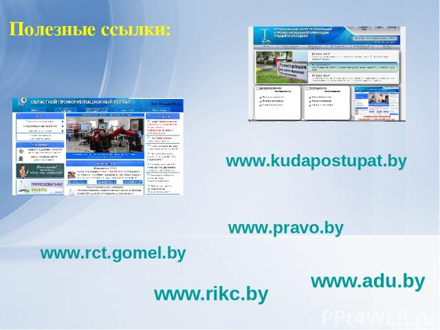 Полезные ссылки: www.adu.by www.rikc.by www.kudapostupat.by www.rct.gomel.by www.pravo.by