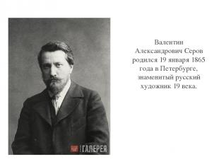 Валентин Александрович Серов родился 19 января 1865 года в Петербурге, знамениты