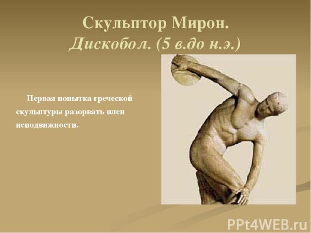 Скульптор Мирон. Дискобол. (5 в.до н.э.) Первая попытка греческой скульптуры разорвать плен неподвижности.