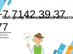 +7 7142 39 37 77 Официально Доступно Бесплатно Call-центр Костанайской области
