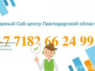 +7 7182 66 24 99 Официально Доступно Бесплатно Единый Call-центр Павлодарской об