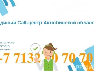 +7 7132 90 70 70 Официально Доступно Бесплатно Единый Call-центр Актюбинской обл