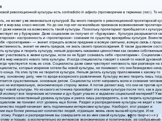 Концепция Идея такой новой революционной культуры есть contradictio in adjecto (противоречие в терминах (лат.). To новое, что вы хотите создать, не может уже именоваться культурой. Вы много говорите о революционной пролетарской культуре, которую нес…