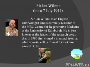 Sir Ian Wilmut (born 7 July 1944) Sir Ian Wilmut is an English embryologist and