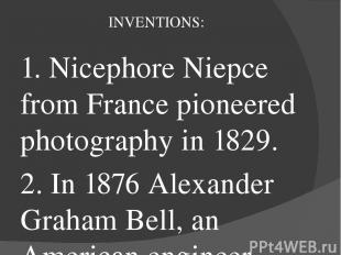 INVENTIONS: 1. Nicephore Niepce from France pioneered photography in 1829. 2. In