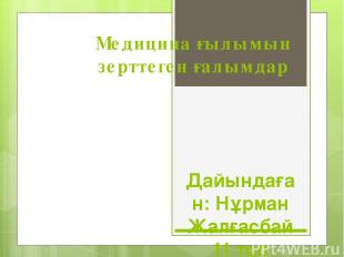 Медицина ғылымын зерттеген ғалымдар Дайындаған: Нұрман Жалғасбай 11 топ