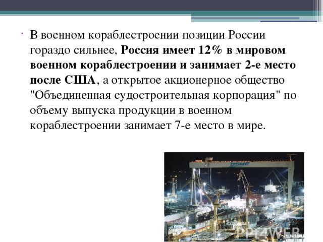 В военном кораблестроении позиции России гораздо сильнее, Россия имеет 12% в мировом военном кораблестроении и занимает 2-е место после США, а открытое акционерное общество 