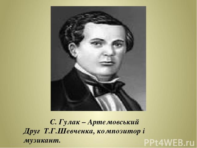 С. Гулак – Артемовський Друг Т.Г.Шевченка, композитор і музикант.