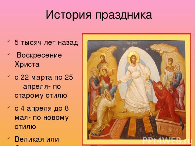 История праздника 5 тысяч лет назад Воскресение Христа с 22 марта по 25 апреля- по старому стилю с 4 апреля до 8 мая- по новому стилю Великая или Страстная неделя