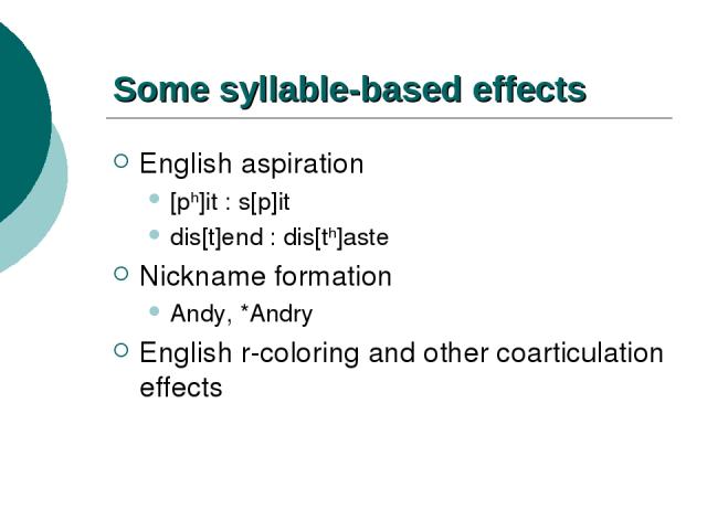 Some syllable-based effects English aspiration [ph]it : s[p]it dis[t]end : dis[th]aste Nickname formation Andy, *Andry English r-coloring and other coarticulation effects