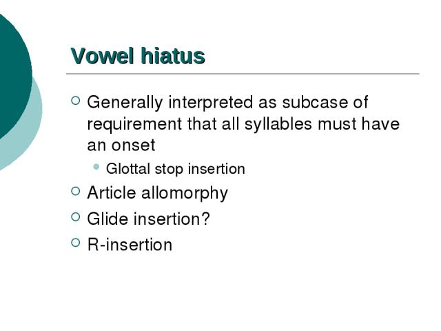 Vowel hiatus Generally interpreted as subcase of requirement that all syllables must have an onset Glottal stop insertion Article allomorphy Glide insertion? R-insertion
