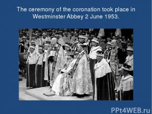 The ceremony of the coronation took place in Westminster Abbey 2 June 1953.