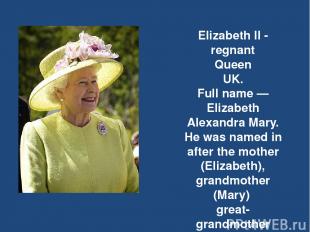 Elizabeth II - regnant Queen UK. Full name — Elizabeth Alexandra Mary. He was na