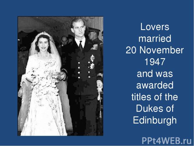 Lovers married 20 November 1947 and was awarded titles of the Dukes of Edinburgh
