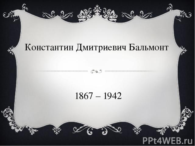 Константин Дмитриевич Бальмонт 1867 – 1942