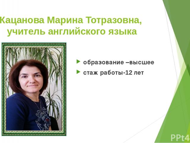 Кацанова Марина Тотразовна, учитель английского языка образование –высшее стаж работы-12 лет