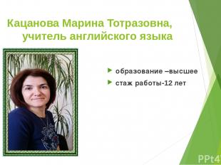 Кацанова Марина Тотразовна, учитель английского языка образование –высшее стаж р